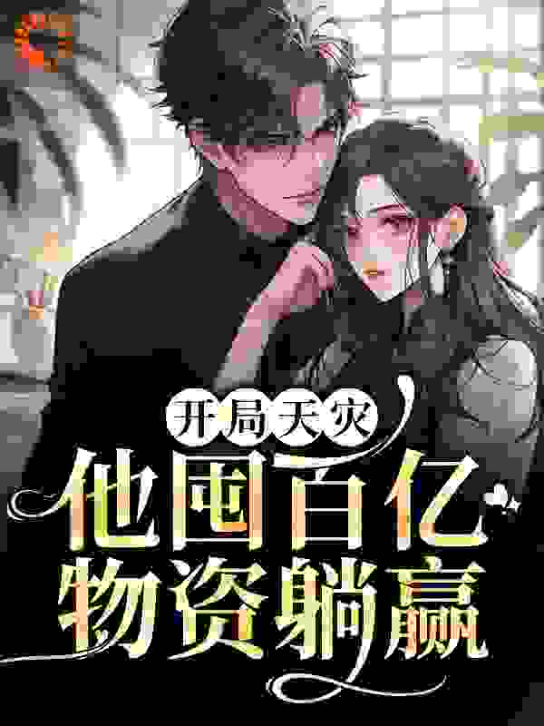 开局天灾，他囤百亿物资躺赢全文免费完整版阅读_鱼来渔趣_开局天灾，他囤百亿物资躺赢最新章节更新全集