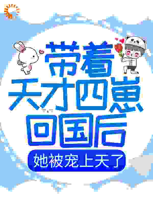 带着天才四崽回国后，她被宠上天了全文免费完整版阅读_闲适_带着天才四崽回国后，她被宠上天了最新章节更新全集
