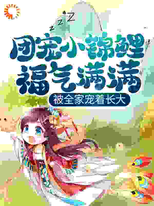 团宠小锦鲤福气满满，被全家宠着长大全文免费完整版阅读_奋斗的小鱼_团宠小锦鲤福气满满，被全家宠着长大最新章节更新全集