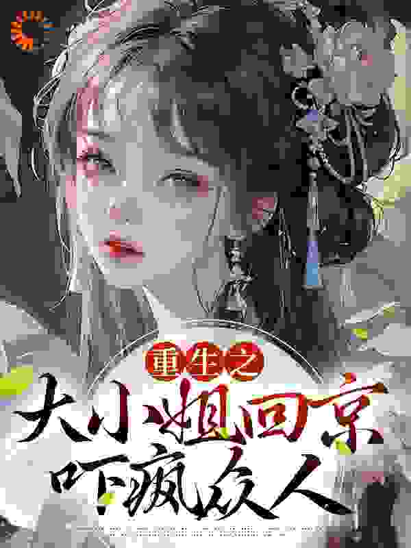 重生之大小姐回京，吓疯众人全文免费完整版阅读_燕乐行_重生之大小姐回京，吓疯众人最新章节更新全集