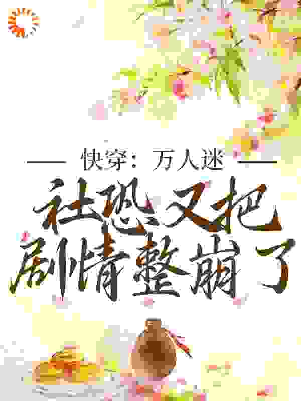 快穿：万人迷社恐又把剧情整崩了全文免费完整版阅读_谢不晚_快穿：万人迷社恐又把剧情整崩了最新章节更新全集
