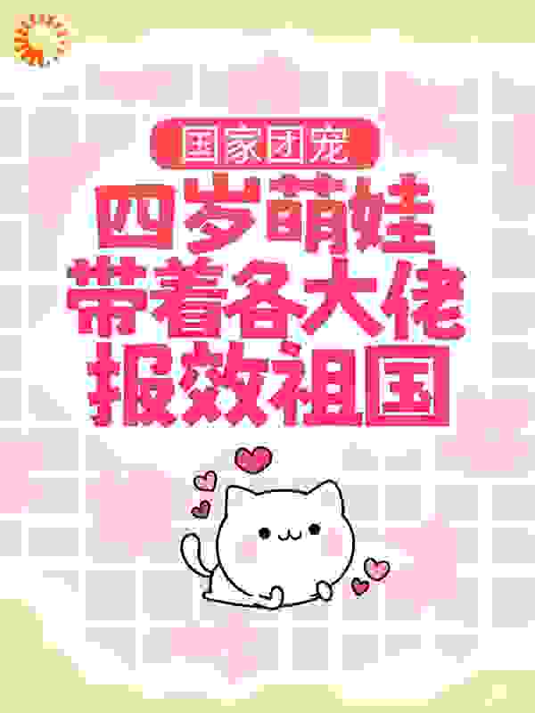 国家团宠：四岁萌娃带着各大佬报效祖国全文免费完整版阅读_萌艺宁_国家团宠：四岁萌娃带着各大佬报效祖国最新章节更新全集