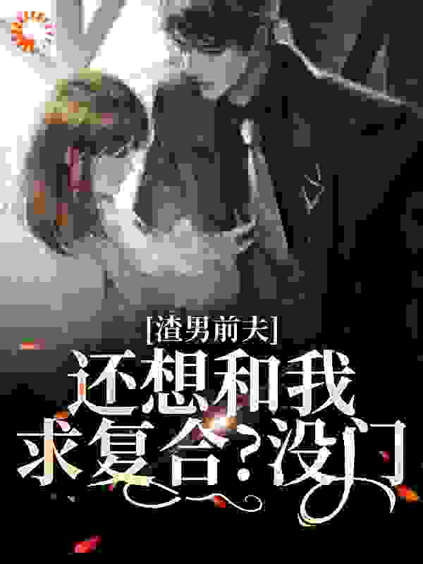 渣男前夫还想和我求复合？没门全文免费完整版阅读_时非晚_渣男前夫还想和我求复合？没门最新章节更新全集