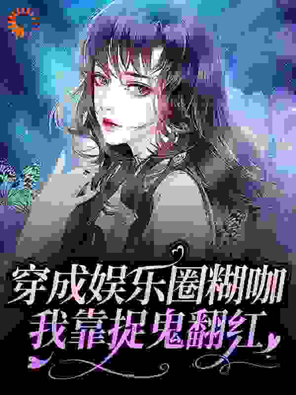 穿成娱乐圈糊咖，我靠捉鬼翻红全文免费完整版阅读_淞公子_穿成娱乐圈糊咖，我靠捉鬼翻红最新章节更新全集