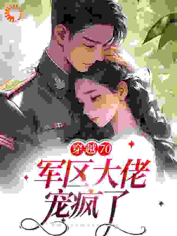 穿越70：军区大佬宠疯了全文免费完整版阅读_酒色财齐_穿越70：军区大佬宠疯了最新章节更新全集
