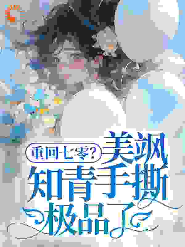 重回七零？美飒知青手撕极品了！全文免费完整版阅读_蓝青栀_重回七零？美飒知青手撕极品了！最新章节更新全集