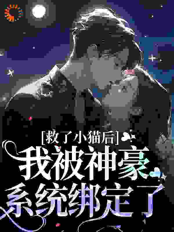 救了小猫后，我被神豪系统绑定了全文免费完整版阅读_饭桶的饭_救了小猫后，我被神豪系统绑定了最新章节更新全集