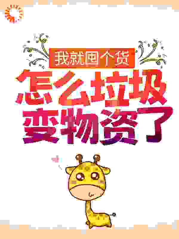 我就囤个货，怎么垃圾变物资了？全文免费完整版阅读_二两空语_我就囤个货，怎么垃圾变物资了？最新章节更新全集