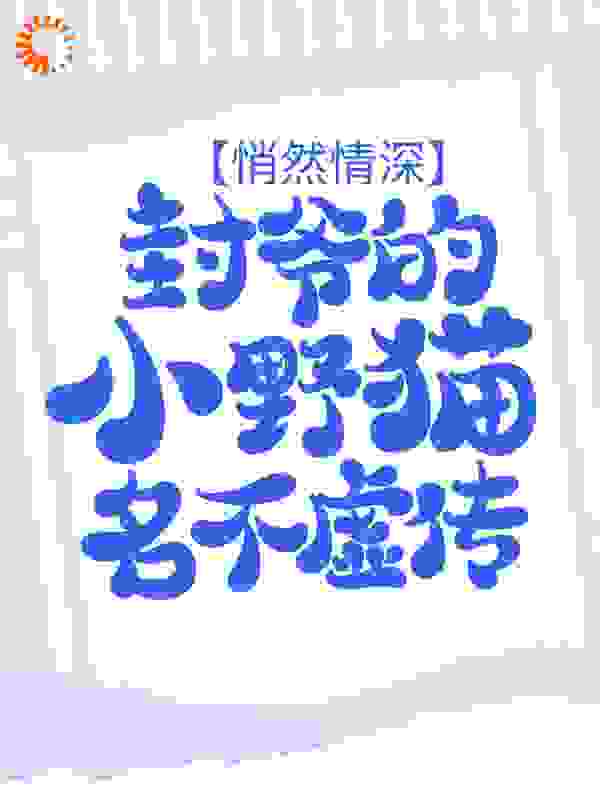 悄然情深：封爷的小野猫名不虚传全文免费完整版阅读_杀死橙_悄然情深：封爷的小野猫名不虚传最新章节更新全集