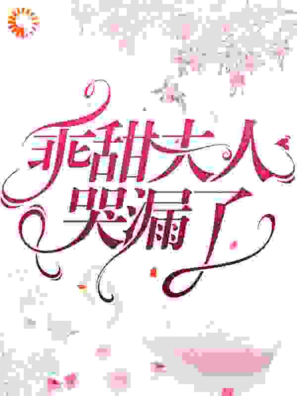 乖甜夫人哭漏了全文免费完整版阅读_羊酥酥_乖甜夫人哭漏了最新章节更新全集