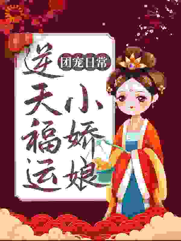 团宠日常：逆天福运小娇娘全文免费完整版阅读_林君君_团宠日常：逆天福运小娇娘最新章节更新全集