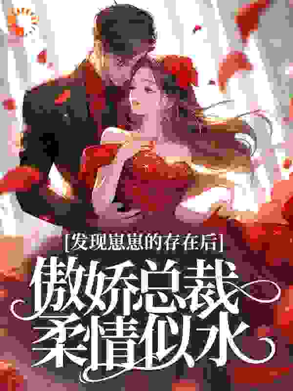 发现崽崽的存在后，傲娇总裁柔情似水全文免费完整版阅读_九容_发现崽崽的存在后，傲娇总裁柔情似水最新章节更新全集