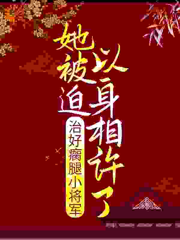 治好瘸腿小将军，她被迫以身相许了全文免费完整版阅读_尔北呀_治好瘸腿小将军，她被迫以身相许了最新章节更新全集
