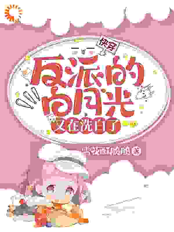 快穿：反派的白月光又在洗白了全文免费完整版阅读_雪花酥脆脆_快穿：反派的白月光又在洗白了最新章节更新全集