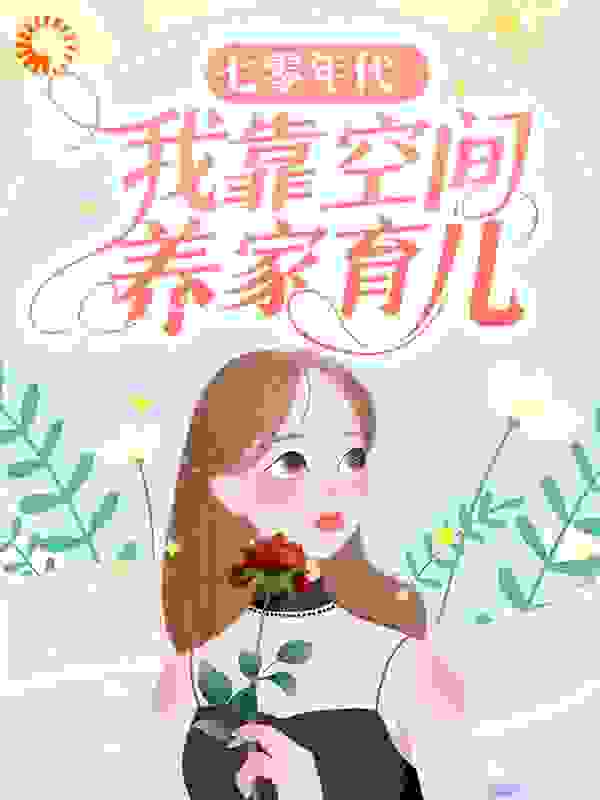 七零年代：我靠空间养家育儿全文免费完整版阅读_大奈斯_七零年代：我靠空间养家育儿最新章节更新全集