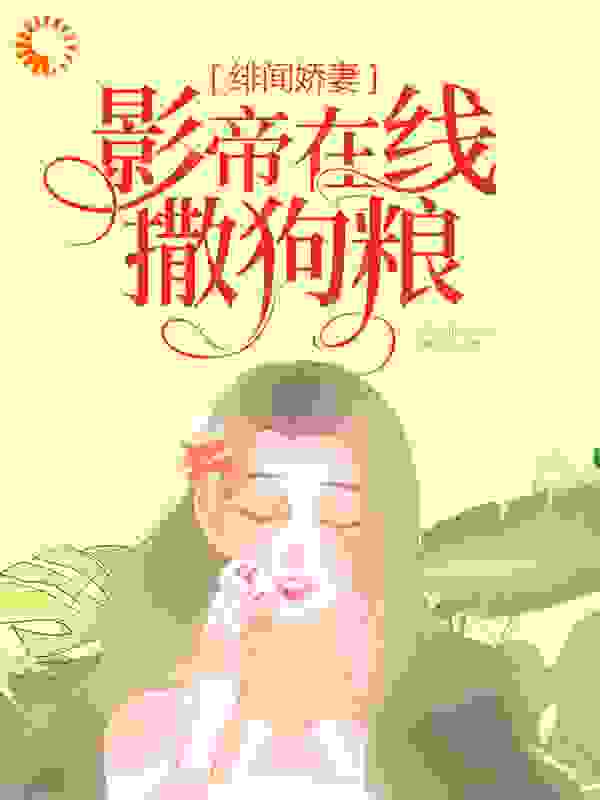 绯闻娇妻：影帝在线撒狗粮全文免费完整版阅读_云念儿_绯闻娇妻：影帝在线撒狗粮最新章节更新全集