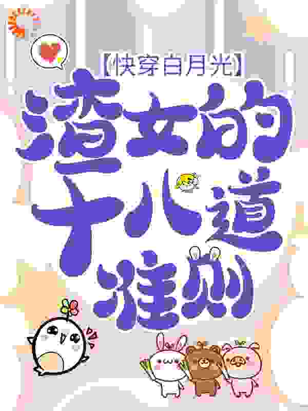 快穿白月光：渣女的十八道准则全文免费完整版阅读_吃肉酱_快穿白月光：渣女的十八道准则最新章节更新全集