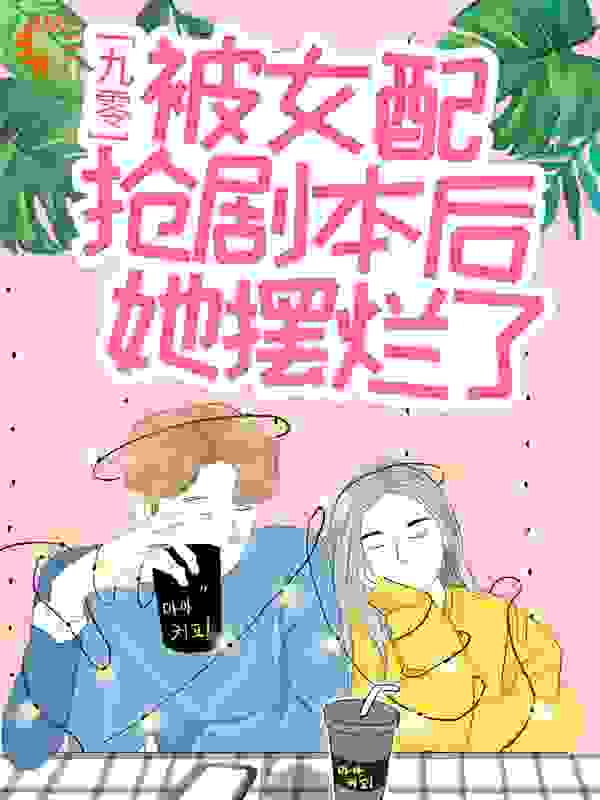 九零：被女配抢剧本后她摆烂了全文免费完整版阅读_图啦啦_九零：被女配抢剧本后她摆烂了最新章节更新全集