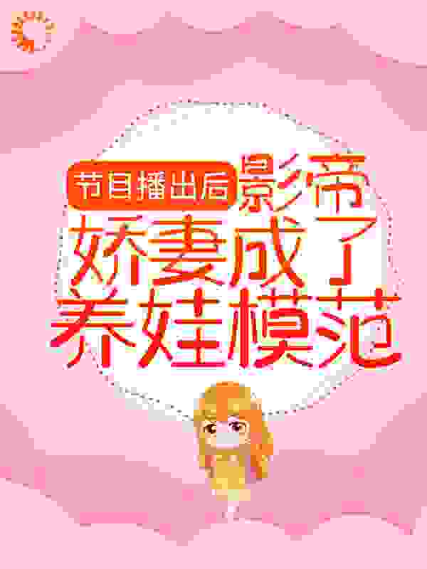 节目播出后，影帝娇妻成了养娃模范全文免费完整版阅读_沐柠酱_节目播出后，影帝娇妻成了养娃模范最新章节更新全集