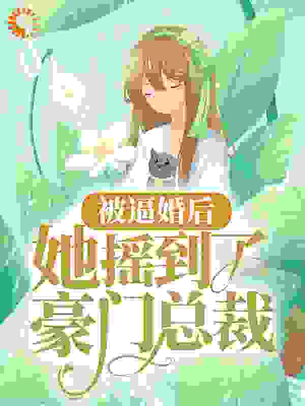 被逼婚后，她摇到了豪门总裁全文免费完整版阅读_萧十九_被逼婚后，她摇到了豪门总裁最新章节更新全集
