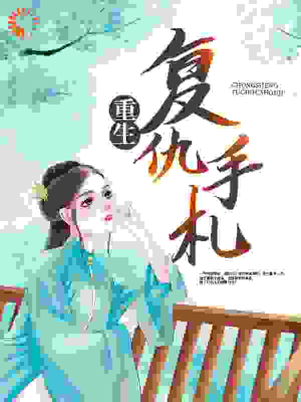 重生复仇手札全文免费完整版阅读_宅蟹_重生复仇手札最新章节更新全集