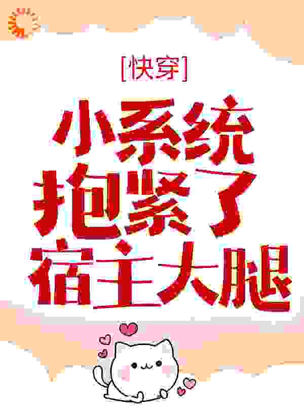 快穿：小系统抱紧了宿主大腿全文免费完整版阅读_麻辣懒喵_快穿：小系统抱紧了宿主大腿最新章节更新全集