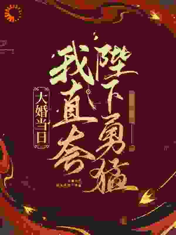 大婚当日，我直夸陛下勇猛！全文免费完整版阅读_猪猪猪猪瑶_大婚当日，我直夸陛下勇猛！最新章节更新全集