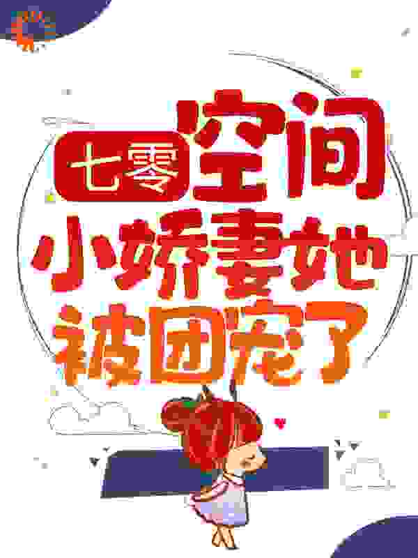 七零：空间小娇妻她被团宠了全文免费完整版阅读_萌祖骑大鱼_七零：空间小娇妻她被团宠了最新章节更新全集