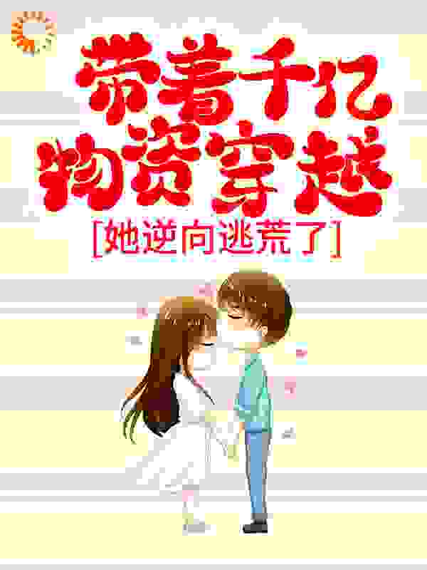 带着千亿物资穿越，她逆向逃荒了全文免费完整版阅读_温漫漫_带着千亿物资穿越，她逆向逃荒了最新章节更新全集