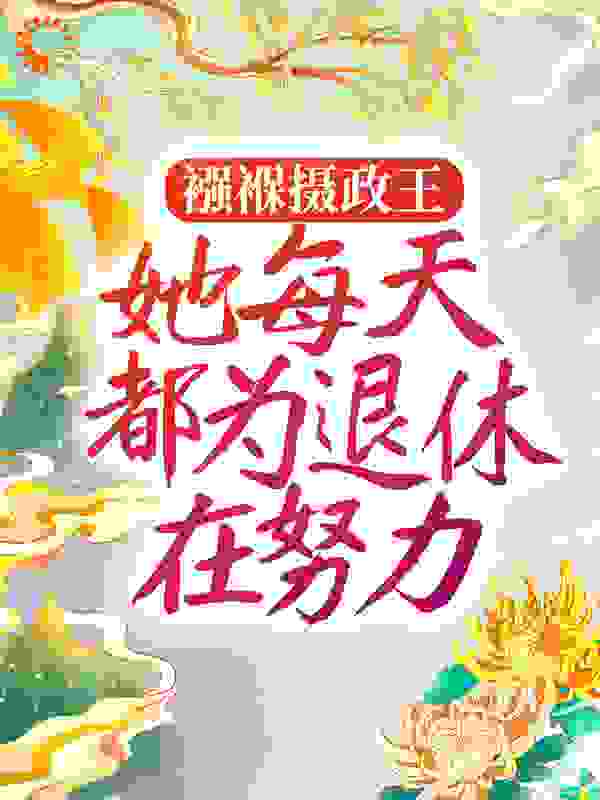 襁褓摄政王，她每天都为退休在努力全文免费完整版阅读_闲来咸去_襁褓摄政王，她每天都为退休在努力最新章节更新全集
