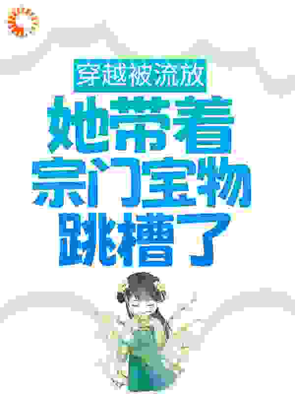 穿越被流放，她带着宗门宝物跳槽了全文免费完整版阅读_君木木君_穿越被流放，她带着宗门宝物跳槽了最新章节更新全集
