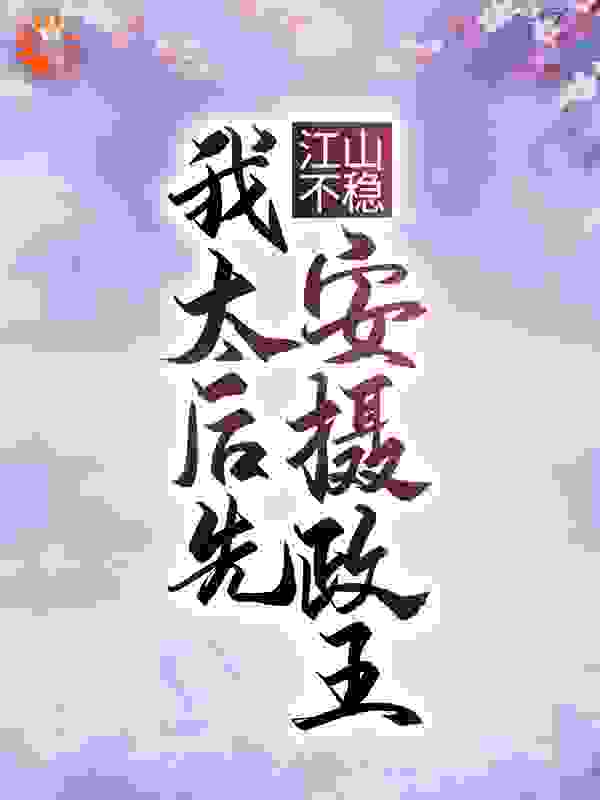 江山不稳，我太后先安摄政王全文免费完整版阅读_冉阿冉_江山不稳，我太后先安摄政王最新章节更新全集