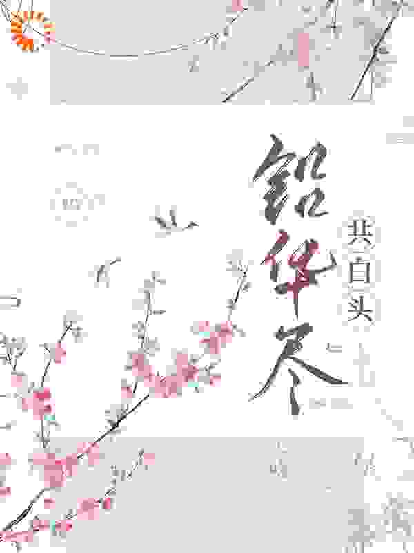 铅华尽，共白首全文免费完整版阅读_变成兔子的猪_铅华尽，共白首最新章节更新全集