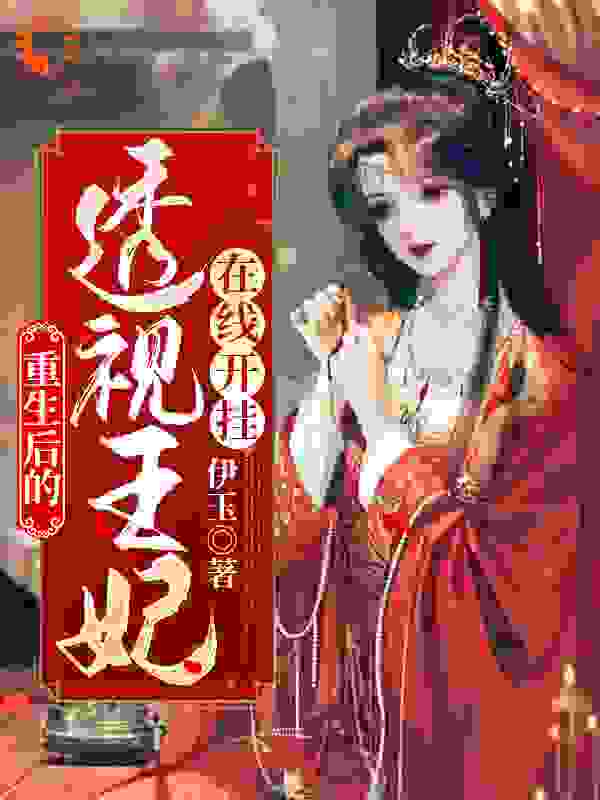 邪王专宠，透视王妃在线开挂全文免费完整版阅读_伊玉_邪王专宠，透视王妃在线开挂最新章节更新全集