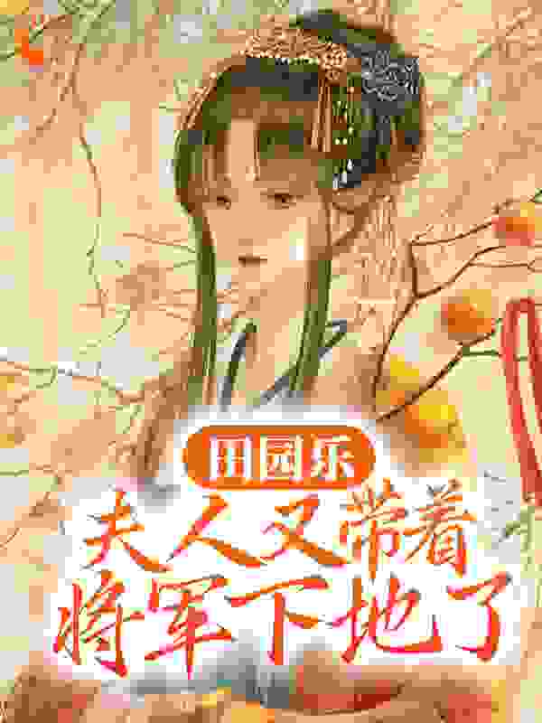 田园乐：夫人又带着将军下地了全文免费完整版阅读_滚动的苦瓜_田园乐：夫人又带着将军下地了最新章节更新全集