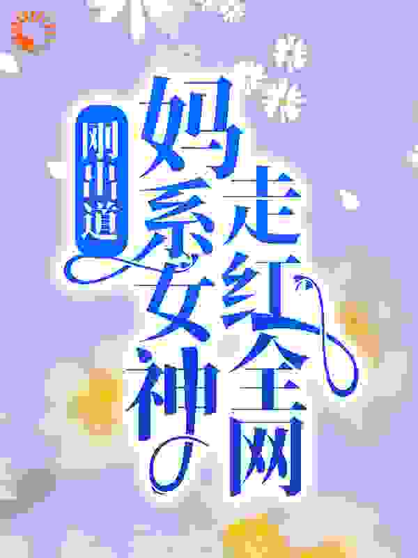 刚出道：妈系女神走红全网全文免费完整版阅读_朝戈_刚出道：妈系女神走红全网最新章节更新全集