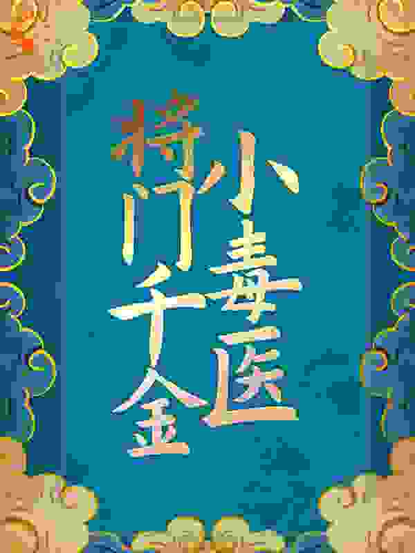 将门千金小毒医全文免费完整版阅读_千金真帅_将门千金小毒医最新章节更新全集