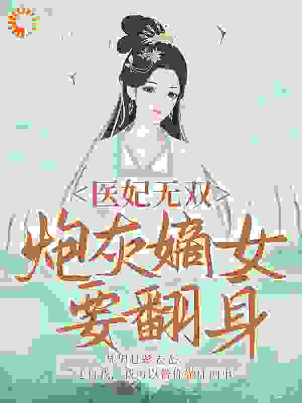 医妃无双：炮灰嫡女要翻身全文免费完整版阅读_清欢儿_医妃无双：炮灰嫡女要翻身最新章节更新全集
