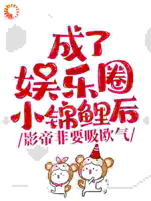 成了娱乐圈小锦鲤后，影帝非要吸欧气全文免费完整版阅读_沈鸠啾啾啾_成了娱乐圈小锦鲤后，影帝非要吸欧气最新章节更新全集