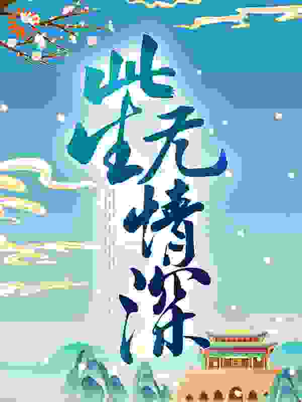 此生无情深全文免费完整版阅读_我在深飘飘_此生无情深最新章节更新全集