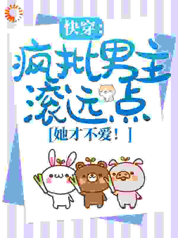 快穿：疯批男主滚远点，她才不爱！全文免费完整版阅读_噜噜大顺_快穿：疯批男主滚远点，她才不爱！最新章节更新全集