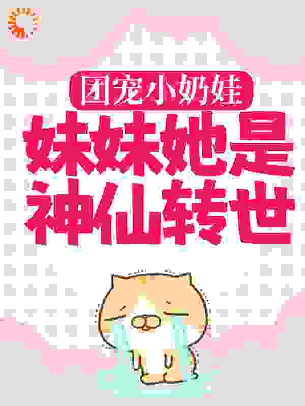 团宠小奶娃：妹妹她是神仙转世全文免费完整版阅读_姜圆圆_团宠小奶娃：妹妹她是神仙转世最新章节更新全集