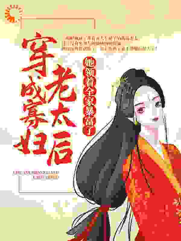 穿成寡妇老太后，她领着全家暴富了全文免费完整版阅读_青依_穿成寡妇老太后，她领着全家暴富了最新章节更新全集