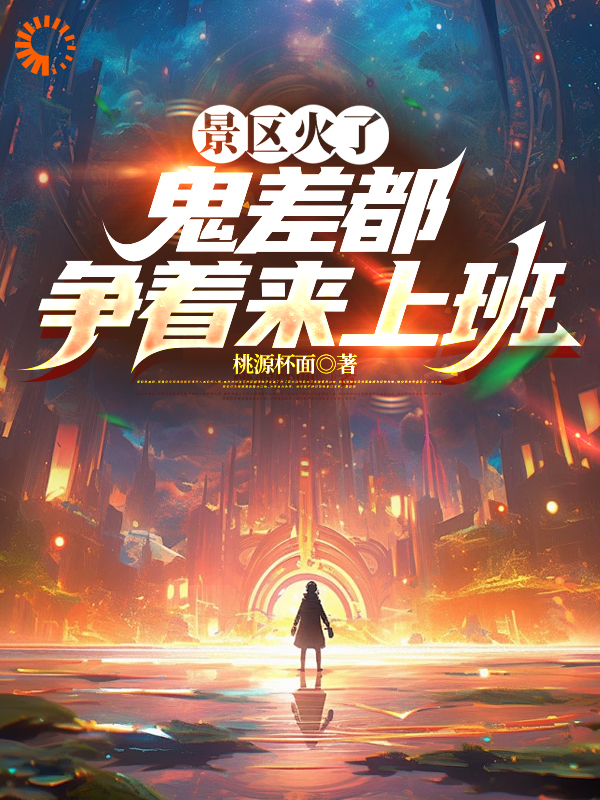 景区火了，鬼差都争着来上班全文免费完整版阅读_桃源杯面_景区火了，鬼差都争着来上班最新章节更新全集