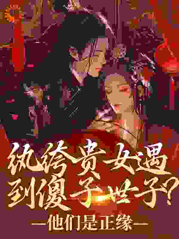 纨绔贵女遇到傻子世子？他们是正缘全文免费完整版阅读_随兮_纨绔贵女遇到傻子世子？他们是正缘最新章节更新全集