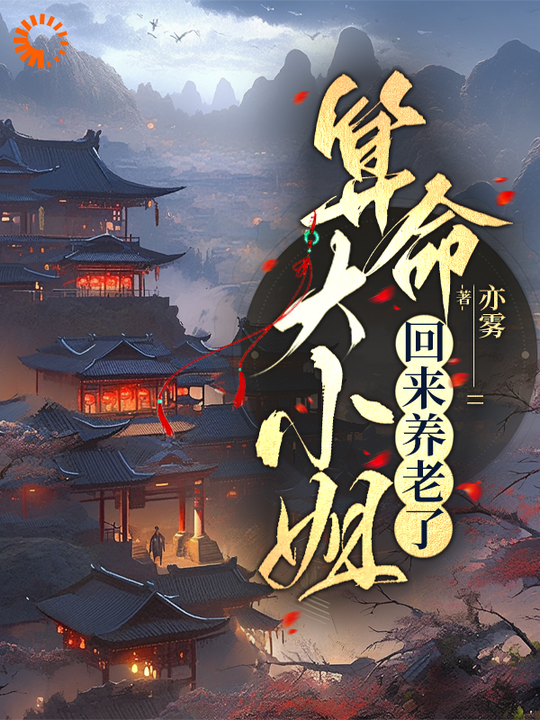 算命大小姐回来养老了全文免费完整版阅读_亦雾_算命大小姐回来养老了最新章节更新全集