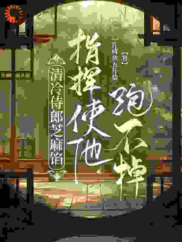 清冷侍郎芝麻馅，指挥使他跑不掉全文免费完整版阅读_一斤咸鱼五斤盐_清冷侍郎芝麻馅，指挥使他跑不掉最新章节更新全集