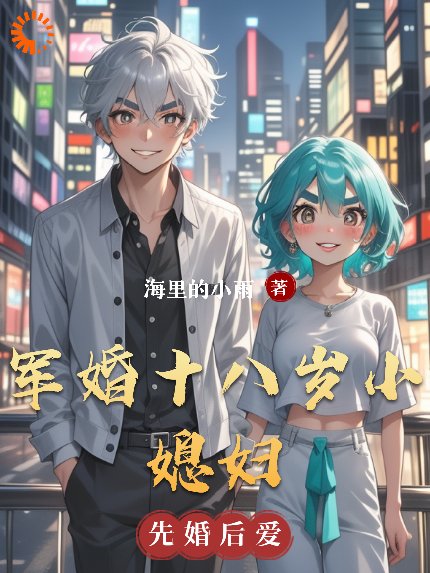 军婚十八岁小媳妇全文免费完整版阅读_海里的小雨_军婚十八岁小媳妇最新章节更新全集