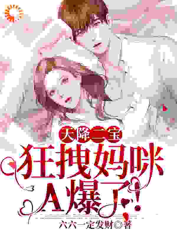 天降二宝：狂拽妈咪A爆了！全文免费完整版阅读_六六一定发财_天降二宝：狂拽妈咪A爆了！最新章节更新全集