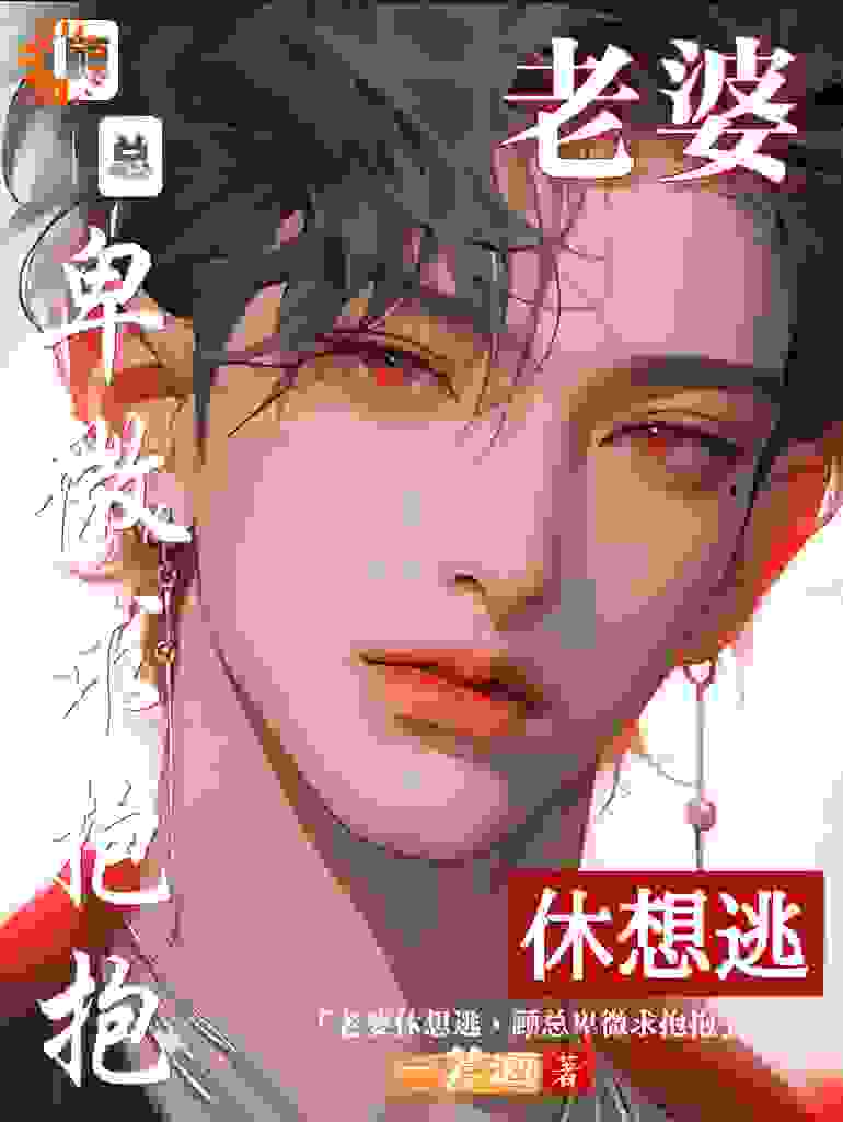 老婆休想逃，顾总卑微求抱抱全文免费完整版阅读_一芙酒_老婆休想逃，顾总卑微求抱抱最新章节更新全集